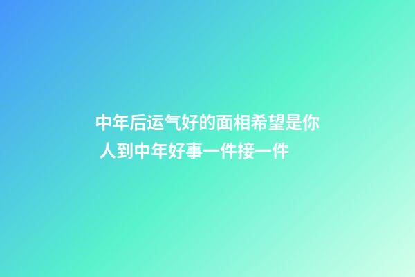 中年后运气好的面相希望是你 人到中年好事一件接一件